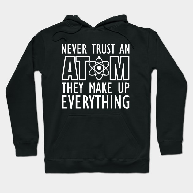 Science - Never trust an atom they make up everything Hoodie by KC Happy Shop